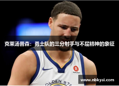 克莱汤普森：勇士队的三分射手与不屈精神的象征