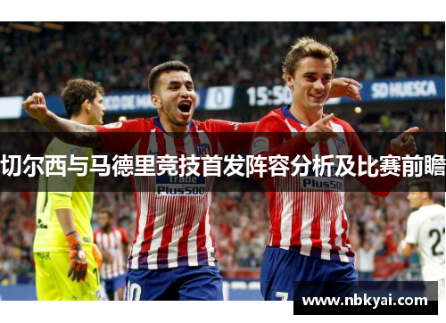 切尔西与马德里竞技首发阵容分析及比赛前瞻